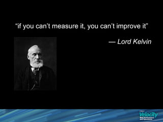 “if you can’t measure it, you can’t improve it”

                                 — Lord Kelvin
 