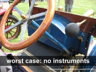 worst case: no instruments
             http://www.flickr.com/photos/timothyhackworth/753783003/
 