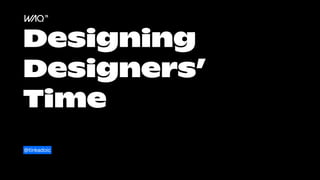 Designing
Designers’
Time
@tinkadoic
 