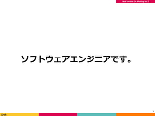 Web Service QA Meeting Vol.1
ソフトウェアエンジニアです。
5
 