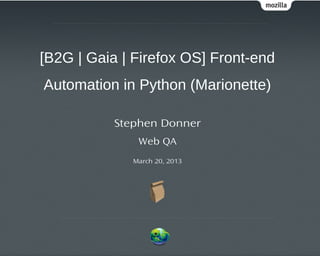 [B2G | Gaia | Firefox OS] Front-end
Automation in Python (Marionette)

           Stephen Donner
               Web QA
              March 20, 2013
 