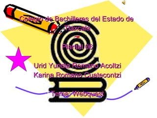 Colegio de Bachilleres del Estado de  Tlaxcala Plantel 06 Urid Yuridia Romano Acoltzi Karina Romano Cuatecontzi Tema: Webquest 