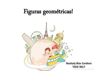Nashaly Blas Cordero
TEED 3017
Figuras geométricas!
 