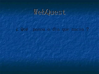 WebQuest ¿ Qué  pasou o día que nacín ? 