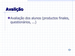 Avalição

  Avaliação dos alunos (productos finales,
  questionários, ...)
 