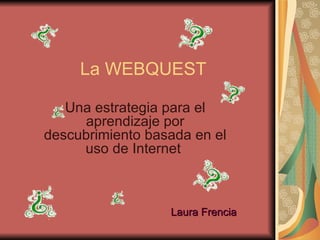 Una estrategia para el aprendizaje por descubrimiento basada en el uso de Internet  La WEBQUEST Laura Frencia 