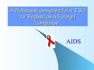 A Webquest designed for 4°ESO for English as a Foreign Language   AIDS 