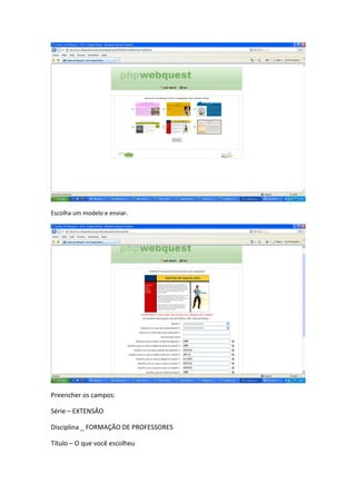 Escolha um modelo e enviar.




Preencher os campos:

Série – EXTENSÃO

Disciplina _ FORMAÇÃO DE PROFESSORES

Título – O que você escolheu
 