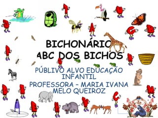BICHONÁRIO ABC DOS BICHOS PÚBLIVO ALVO EDUCAÇÃO INFANTIL PROFESSORA – MARIA IVANA MELO QUEIROZ 