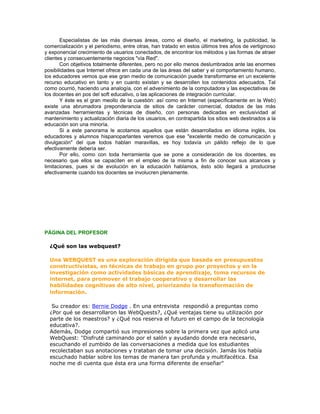 Nivel al que va dirigida:
Tercer año de Formación Docente del IFD “José Pedro Varela” de Rosario, Colonia, Uruguay.
Áreas que abarca: TIC, Informática Educativa, Ciencias Sociales, Práctica Docente, Didáctica,
Trabajo con Padres, etc.
Objetivos: Lograr aprendizajes significativos mediante el uso y aplicación de TIC en la educación
Sensibilizar para un abordaje del problema de género desde la cotidianeidad.
Propender a la instalación de una cultura colaborativa para mejorar los aprendizajes y elevar la
calidad de vida de las personas.
Contenidos: Conocimientos básicos de las herramientas de informática ,(procesador de texto,
presentaciones, gráficas, etc) Internet y correo electrónico.
Conocimientos básicos acerca del uso de recursos tecnológicos
Recursos: Sitios Web, publicaciones, un PC conectado a internet, una filmadora (excluyente),
recogida de datos, observaciones, etc.
Bibliografía:
Curso en línea “Ciencia Tecnología y Sociedad: aporte del enfoque de género” INEAM/ OEA
Programa de gobierno para el desarrollo sustentable del Uruguay productivo
Plan de Maestros 2005
Sitios Web (citados en recursos)
Duración estimada: 4 meses

Esta Webquest fue diseñada como proyecto de aula para ser presentada como trabajo final del
curso: Ciencia Tecnología y Sociedad: aportes del enfoque de género Tutor: Fabián Gómez


Autora: Liliana Collazo Da Silva
Email: lcollazo@anep.edu.uy
Uruguay


                                       FIN                                                             
 