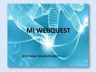 MI WEBQUEST LEYDY DIANA  MOLINA POLANCO 