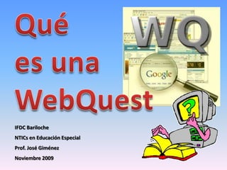 Qué es una WebQuest IFDC Bariloche NTICs en Educación Especial Prof. José Giménez Noviembre 2009 
