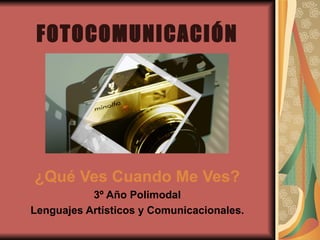 FOTOCOMUNICACIÓN ¿Qué Ves Cuando Me Ves? 3º Año Polimodal Lenguajes Artísticos y Comunicacionales.