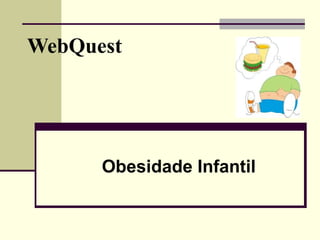 WebQuest




      Obesidade Infantil
 