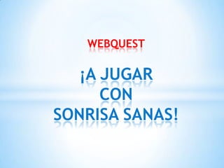 WEBQUEST¡A JUGARCONSONRISA SANAS! 
