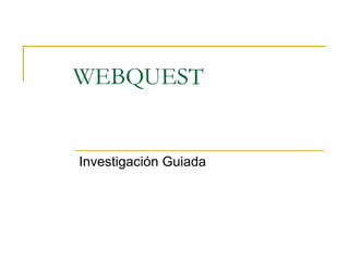 WEBQUEST Investigación Guiada 