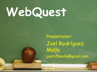 WebQuest

    2           Presentador:
1
        3       Joel Rodríguez
            4   Mello
                joelrdzmello@gmail.com
            5
 