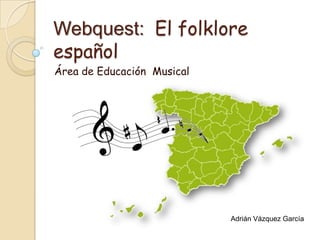 Webquest:  El folklore español Área de Educación  Musical Adrián Vázquez García 