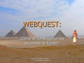 WEBQUEST: ¿Cómo se construyeron las pirámides de Egipto? Héctor González Alonso  Ana Menéndez Roces 