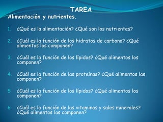 TAREAAlimentación y nutrientes.¿Qué es la alimentación? ¿Qué son los nutrientes?¿Cuál es la función de los hidratos de carbono? ¿Qué alimentos los componen?¿Cuál es la función de los lípidos? ¿Qué alimentos los componen?¿Cuál es la función de las proteínas? ¿Qué alimentos las componen?¿Cuál es la función de los lípidos? ¿Qué alimentos los componen?¿Cuál es la función de las vitaminas y sales minerales? ¿Qué alimentos las componen?