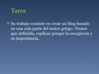 Su trabajo consiste en crear un blog basado en una sola parte del teatro griego. Tienen que definirla, explicar porque la escogieron y su importancia. 