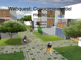 Webquest: Conocimiento del medio La Vivienda 3º Primaria Enrique Quirós Nieto 