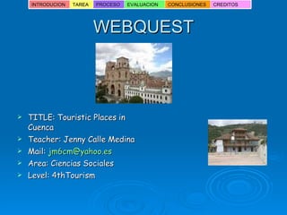 WEBQUEST ,[object Object],[object Object],[object Object],[object Object],[object Object],INTRODUCION TAREA PROCESO EVALUACION CONCLUSIONES CREDITOS 