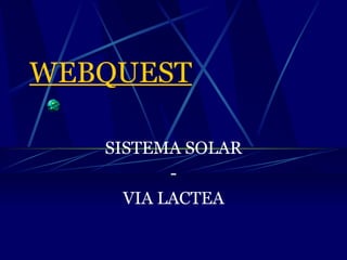 WEBQUEST SISTEMA SOLAR - VIA LACTEA 