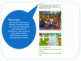 Recursoslista de sitios Web que el profesor ha seleccionado como los más adecuados para desarrollar la WebQuesty que contienen información valida y pertinente para realizar efectivamente la Tarea.