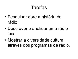 TarefasPesquisar obre a história do rádio.Descrever e analisar uma rádio local.Mostrar a diversidade cultural através dos programas de rádio.