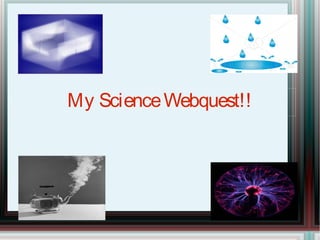 My Science Webquest!! 