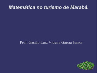 Matemática no turismo de Marabá.




    Prof. Gastão Luiz Videira Garcia Junior
 