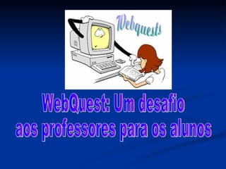 WebQuest: Um desafio  aos professores para os alunos  