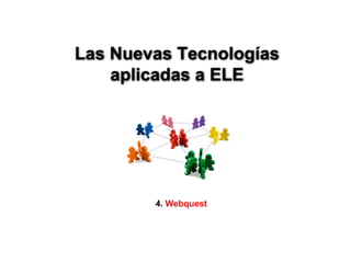 Las Nuevas Tecnologías
    aplicadas a ELE




        4. Webquest
 