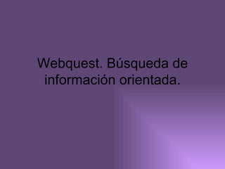 Webquest. Búsqueda de información orientada. 