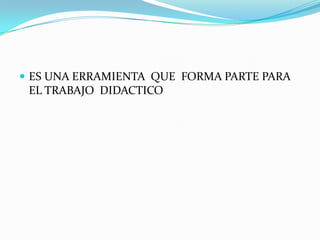 ES UNA ERRAMIENTA  QUE  FORMA PARTE PARA EL TRABAJO  DIDACTICO