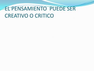 EL PENSAMIENTO  PUEDE SER CREATIVO O CRITICO 
