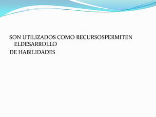 SON UTILIZADOS COMO RECURSOSPERMITEN ELDESARROLLODE HABILIDADES