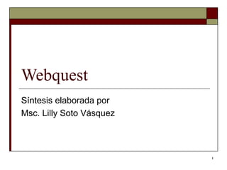 1
Webquest
Síntesis elaborada por
Msc. Lilly Soto Vásquez
 