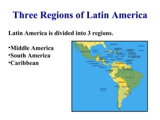 Three Regions of Latin America Latin America is divided into 3 regions. Middle America South America Caribbean   