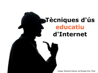 Tècniques d'ús  educatiu  d'Internet Imatge: Sherlock Holmes, de Rodrigo Ono. Flickr 