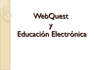 WebQuest  y  Educación Electrónica 