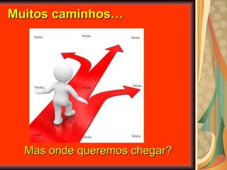 Muitos caminhos… Mas onde queremos chegar? 