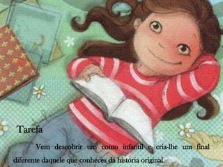 TarefaVem descobrir um conto infantil e cria-lhe um final diferente daquele que conheces da história original.