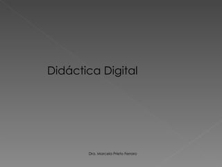 Didáctica Digital Dra. Marcela Prieto Ferraro 