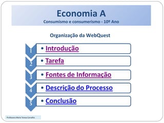 Economia A Consumismo e consumerismo - 10º Ano Organização da WebQuest Professora Maria Teresa Carvalho 