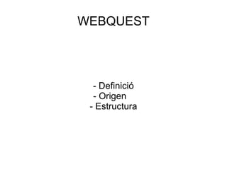 WEBQUEST - Definició - Origen - Estructura 