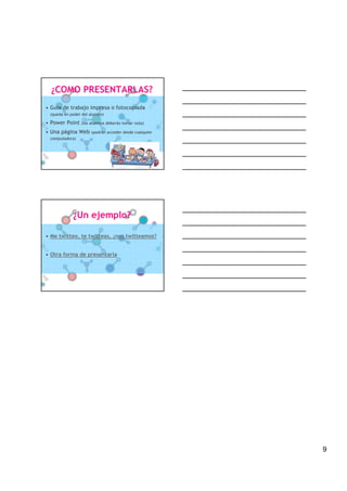 ¿COMO PRESENTARLAS?
• Guía de trabajo impresa o fotocopiada
  (queda en poder del alumno)

• Power Point (los alumnos deberán tomar nota)
• Una página Web (podrán acceder desde cualquier
  computadora)




             ¿Un ejemplo?

• Me twitteo, te twitteas, ¿nos twitteamos?


• Otra forma de presentarla




                                                   9
 