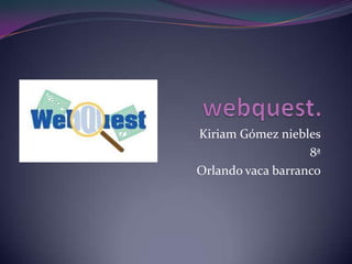 webquest. Kiriam Gómez niebles  8ª Orlando vaca barranco  