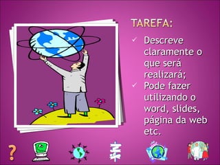 Descreve claramente o que será realizará; Pode fazer utilizando o word, slides, página da web etc. 